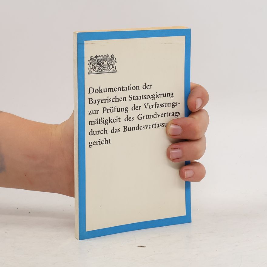 Autorenkollektiv Dokumentation der Bayerischen Staatsregierung zur Prüfung der Verfassungsmäßigkeit des Grundvertrags durch das Bundesverfassungsgericht