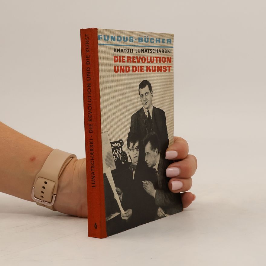 Anatolij Vasil jevič Lunačarskij Die Revolution und die Kunst : Essays, Reden, Notizen
