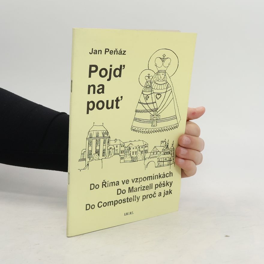 Jan Peňáz Pojď na pouť : do Říma ve vzpomínkách, do Mariazell pěšky, do Compostelly proč a jak