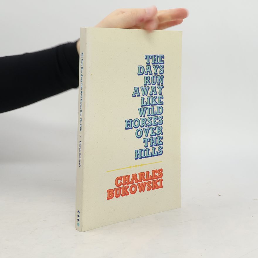 Charles Bukowski The Days Run Away Like Wild Horses