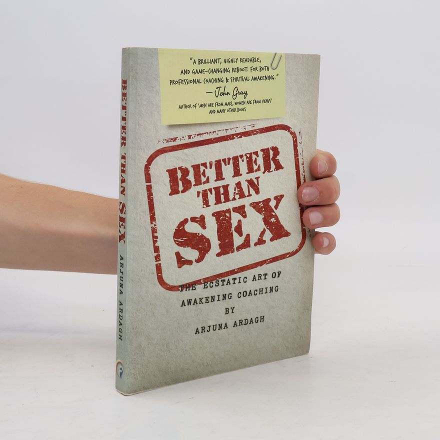 Arjuna Ardagh Better than Sex: The Ecstatic Art of Awakening Coaching