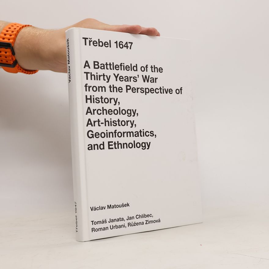 Růžena Zimová Třebel 1647 : a battlefield of the Thirty Years' War from the perspective of history, archeology, art-history, geoinformatics, and ethnology