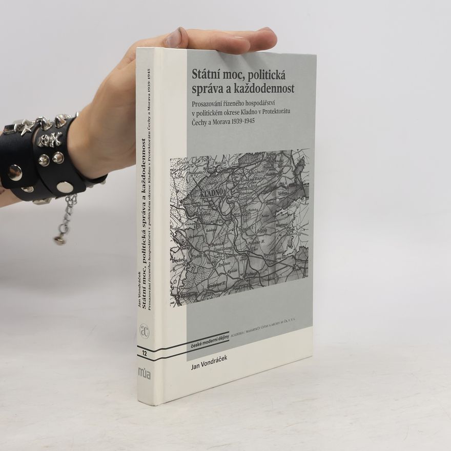 Jan Vondráček Státní moc, politická správa a každodennost : prosazování řízeného hospodářství v politickém okrese Kladno v Protektorátu Čechy a Morava 1939-1945
