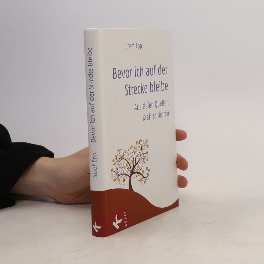 Josef Epp Bevor ich auf der Strecke bleibe. Aus tiefen Quellen Kraft schöpfen