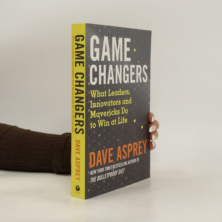 Dave Asprey Game changers. What leaders, innovators and mavericks do to win at life