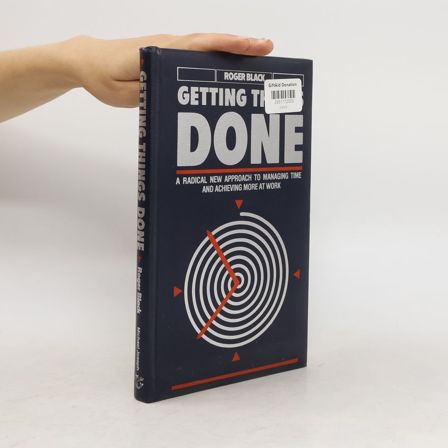 Roger Black Getting things done. A radical new approach to managing time and achieving more at work