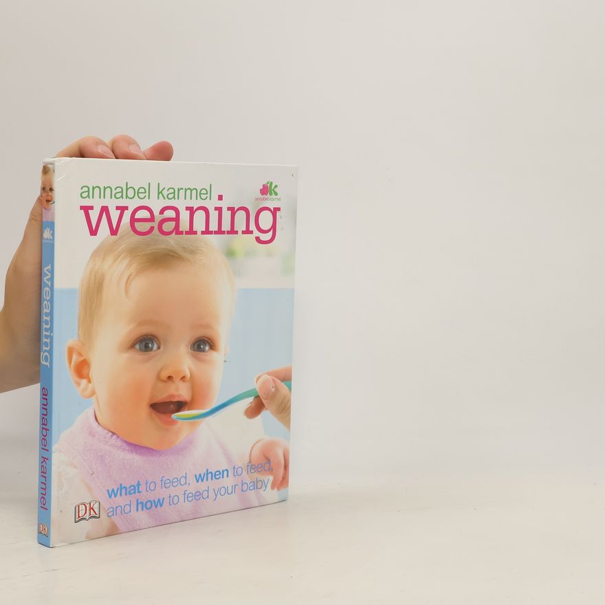 Annabel Karmel Weaning : What to Feed, When to Feed, and How to Feed Your Baby