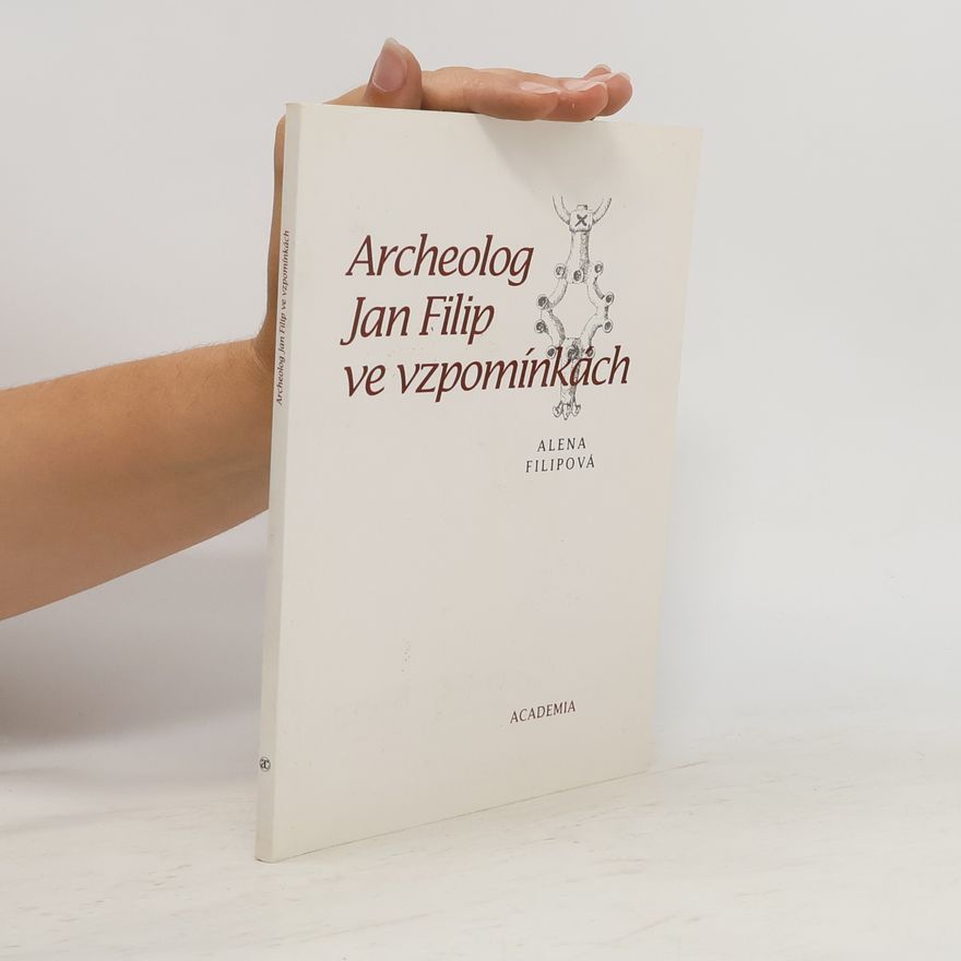 Alena Filipová Archeolog Jan Filip ve vzpomínkách
