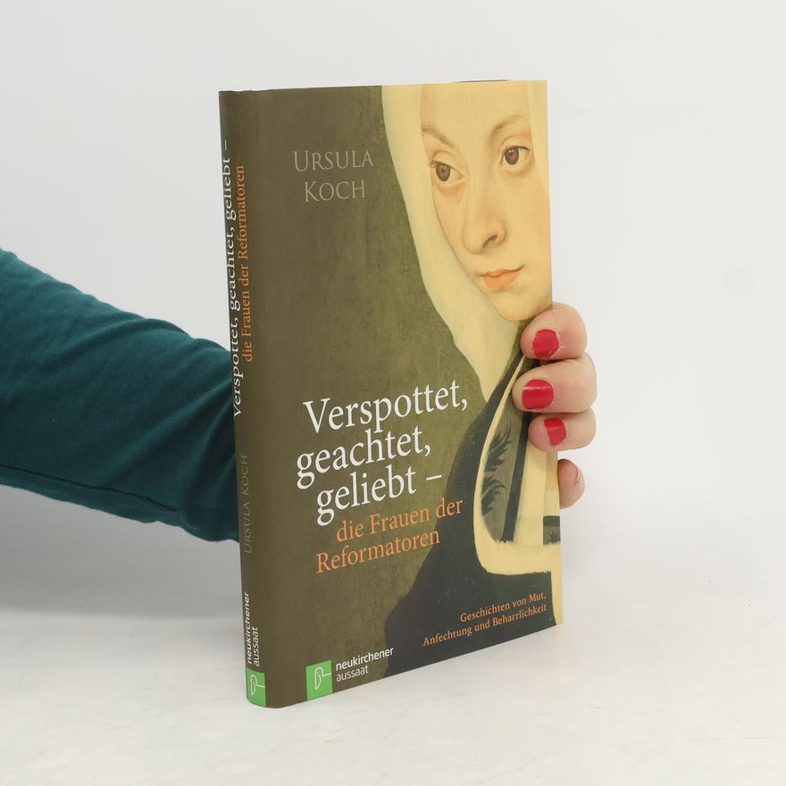Ursula Koch Verspottet, geachtet, geliebt - die Frauen der Reformatoren