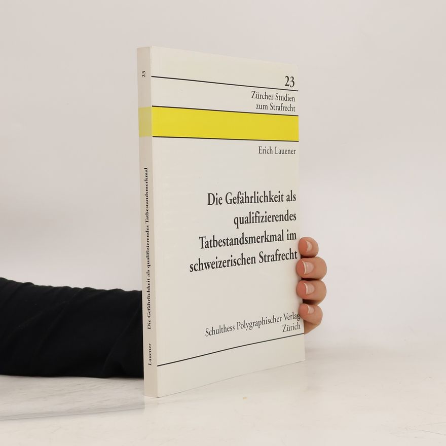 Erich Lauener Die Gefährlichkeit als qualifizierendes Tatbestandsmerkmal im schweizerischen Strafrecht