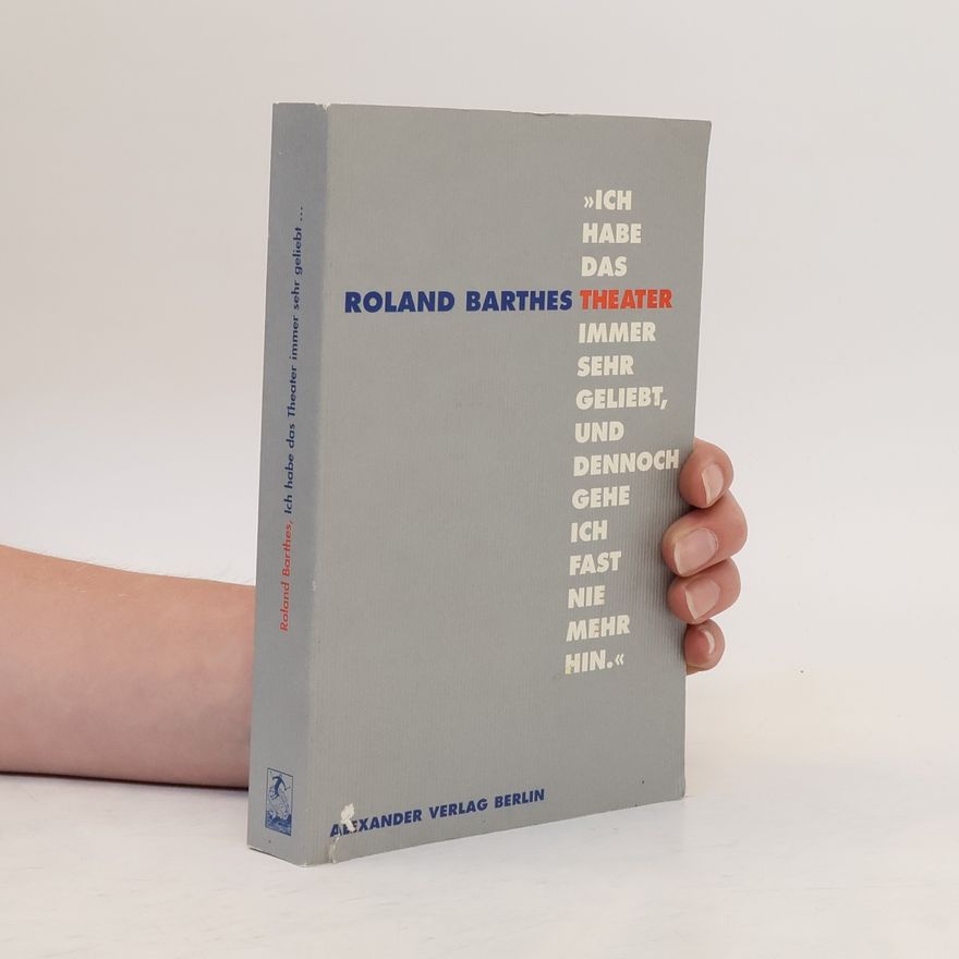 Roland Barthes Ich habe das Theater immer sehr geliebt, und dennoch gehe ich fast nie mehr hin