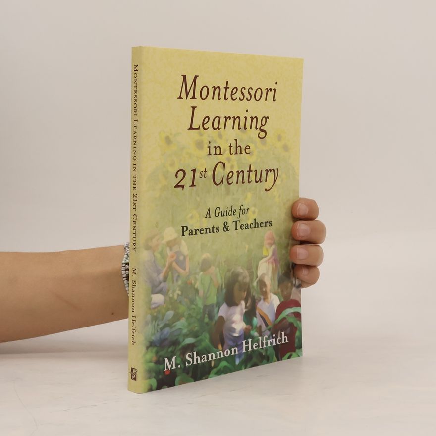 M. Shannon Helfrich Montessori Learning in the 21st Century. A Guide for Parents and Teachers