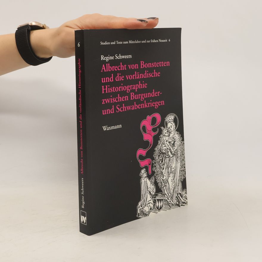 Regine Schweers Albrecht von Bonstetten und die vorländische Historiographie zwischen Burgunder- und Schwabenkriegen