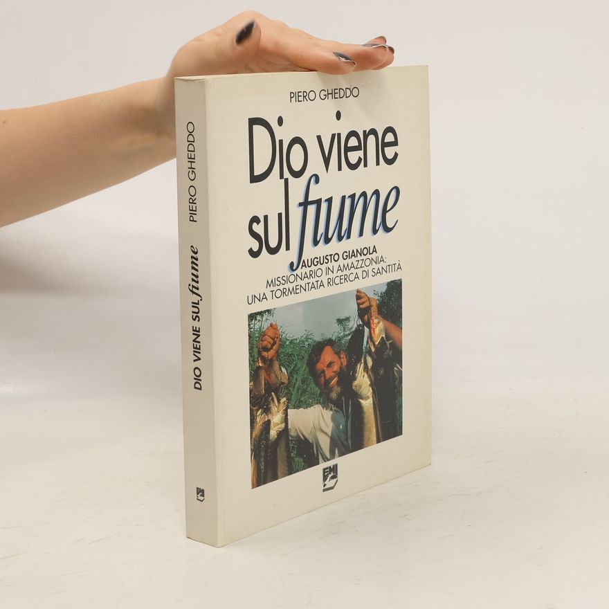 Piero Gheddo Dio viene sul fiume. Augusto Gianola, missionario in Amazzonia: una tormentata ricerca di santità