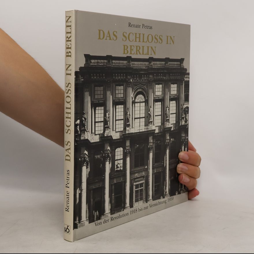 Renate Petras Das Schloss in Berlin. Von der Revolution 1918 bis zur Vernichtung 1950