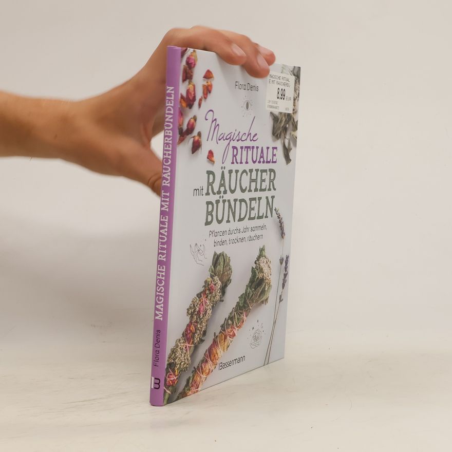 Flora Denis Magische Rituale mit Räucherbündeln. Pflanzen durchs Jahr sammeln, trocknen, binden, weihen, räuchern