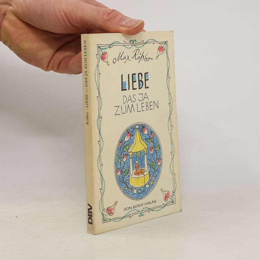 Max Rößler Liebe - das Ja zum Leben