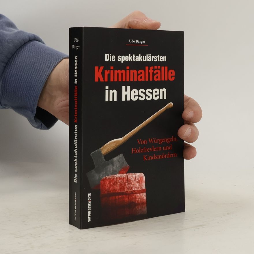 Udo Bürger Die spektakulärsten Kriminalfälle in Hessen