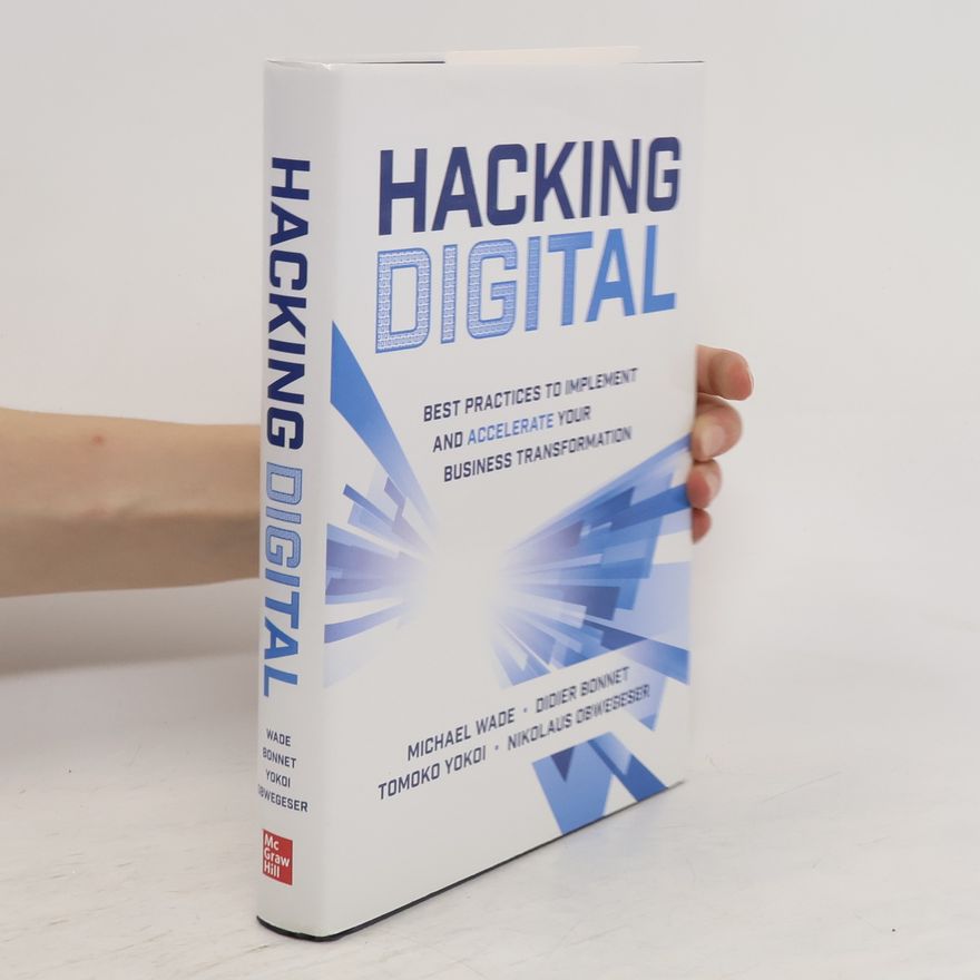 Michael Wade Hacking Digital: Best Practices to Implement and Accelerate Your Business Transformation