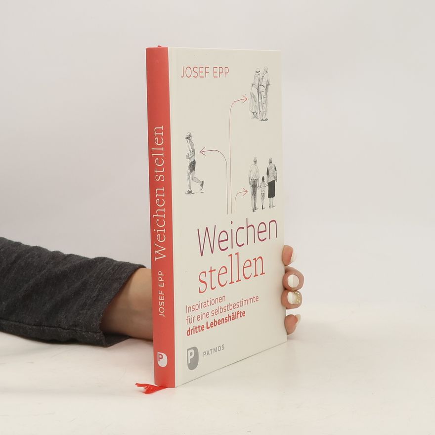 Josef Epp Weichen stellen. Inspirationen für eine selbstbestimmte dritte Lebenshälfte