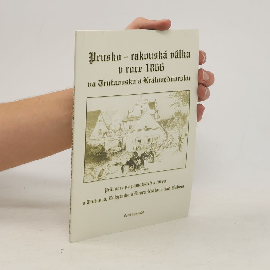 Pavel Tschiedel Prusko-rakouská válka v roce 1866 na Trutnovsku a Královédvorsku