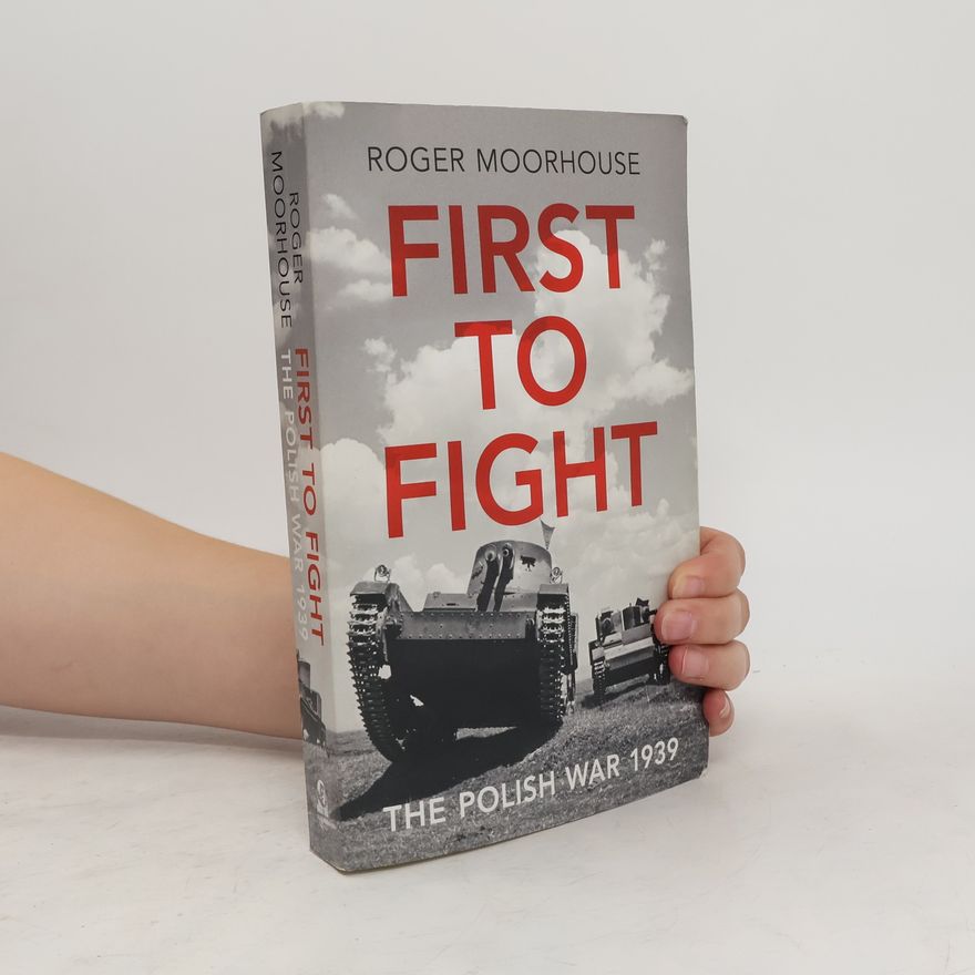 Roger Moorhouse First to Fight : The Polish War 1939