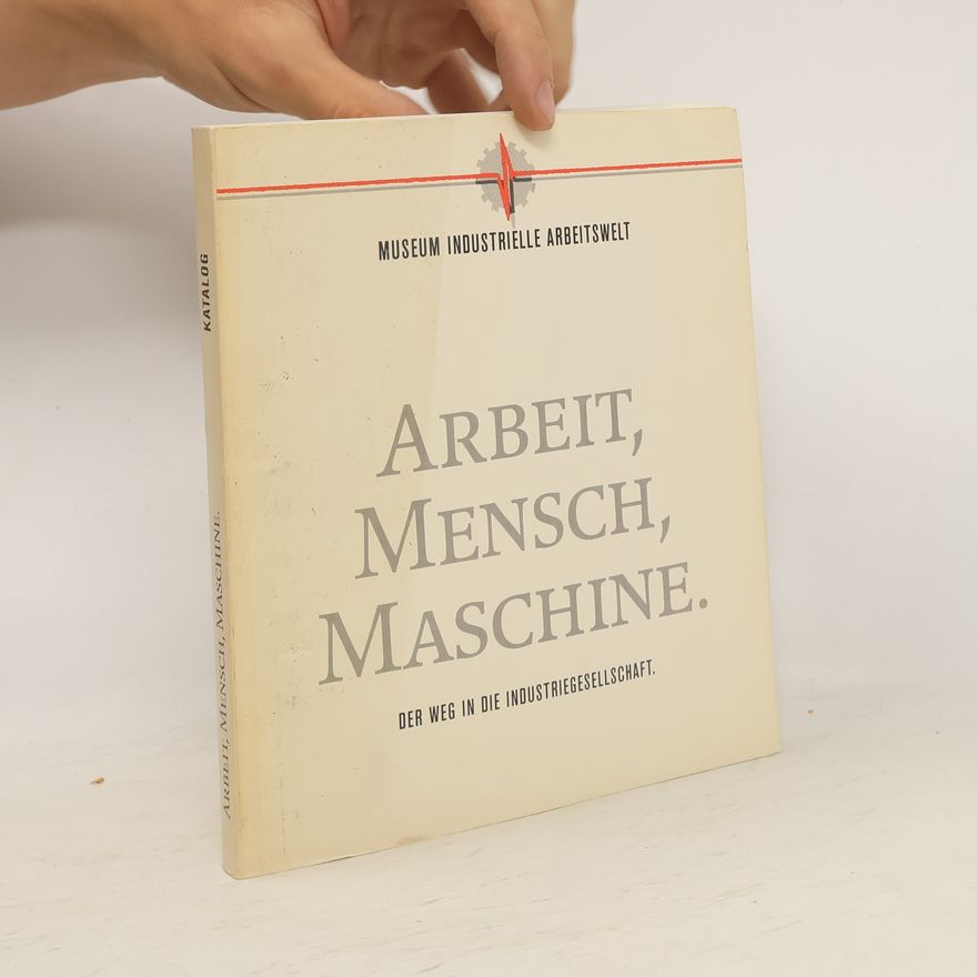 Various authors Arbeit, Mensch, Maschine. Der Weg in die Industriegesellschaft