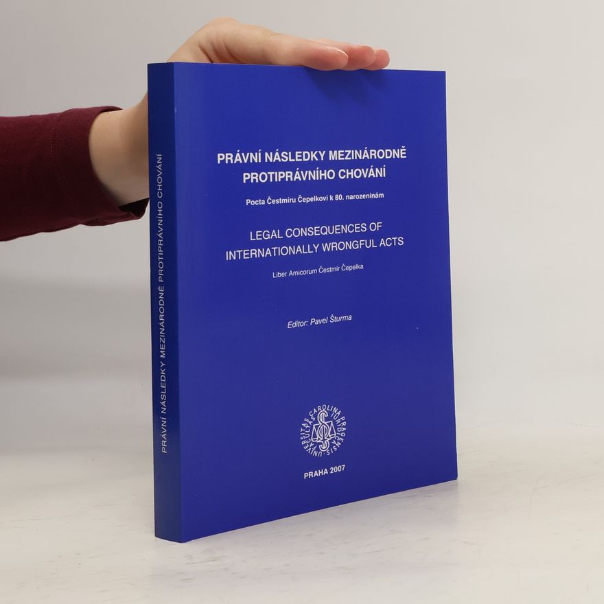 Pavel Šturma Právní následky mezinárodně protiprávního chování : pocta Čestmíru Čepelkovi k 80. narozeninám = Legal consequences of internationally wrongful acts : liber amicorum Čestmír Čepelka