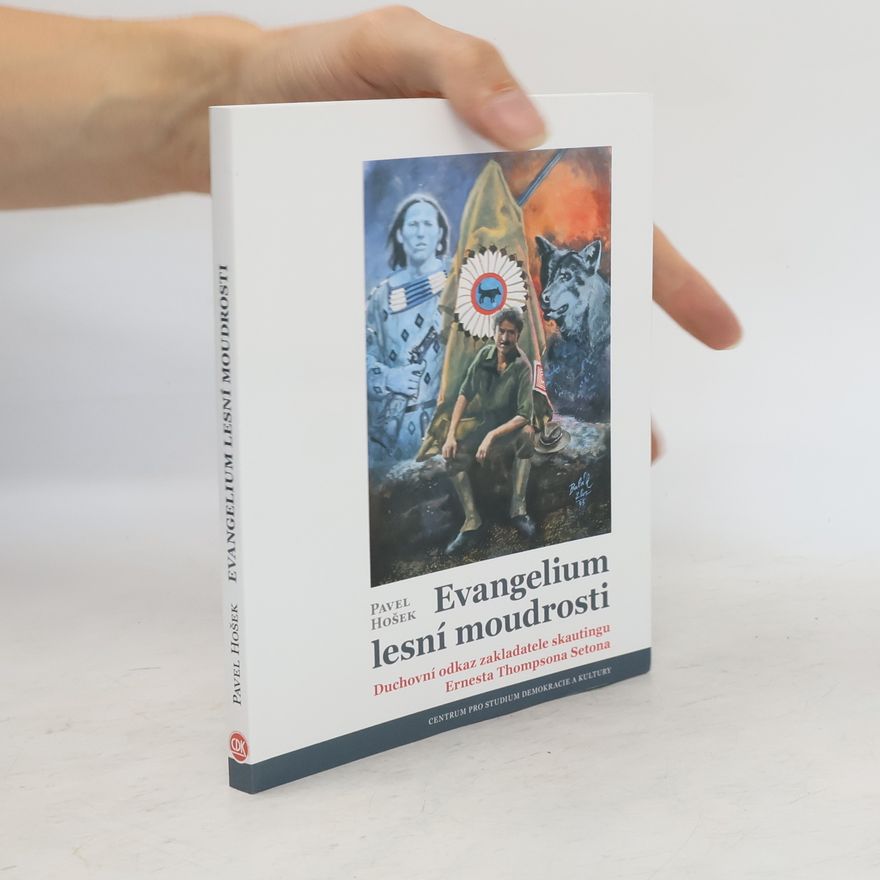 Pavel Hošek Evangelium lesní moudrosti. Duchovní odkaz zakladatele skautingu Ernesta Thompsona Setona