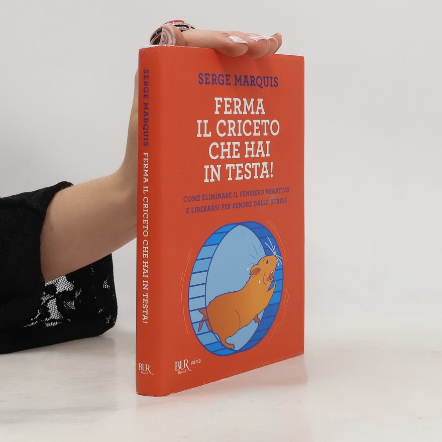Serge Marquis Ferma il criceto che hai in testa! Come eliminare il pensiero negativo e liberarsi per sempre dallo stress