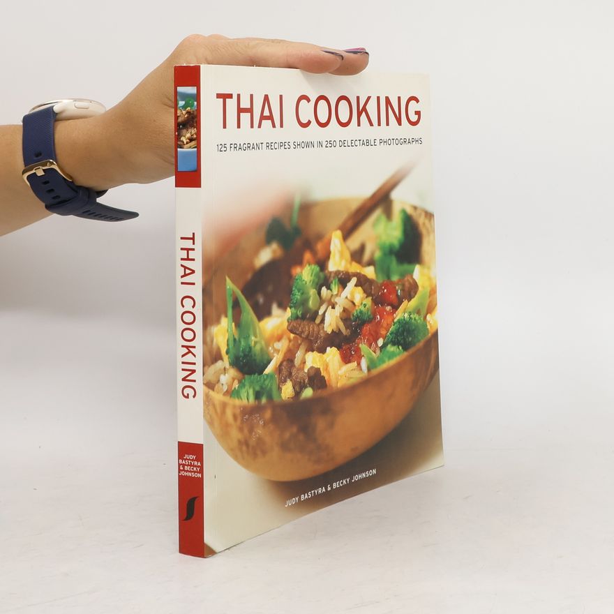 Becky Johnson Thai Cooking: 125 Fragrant Recipes Shown in 250 Delectable Photographs