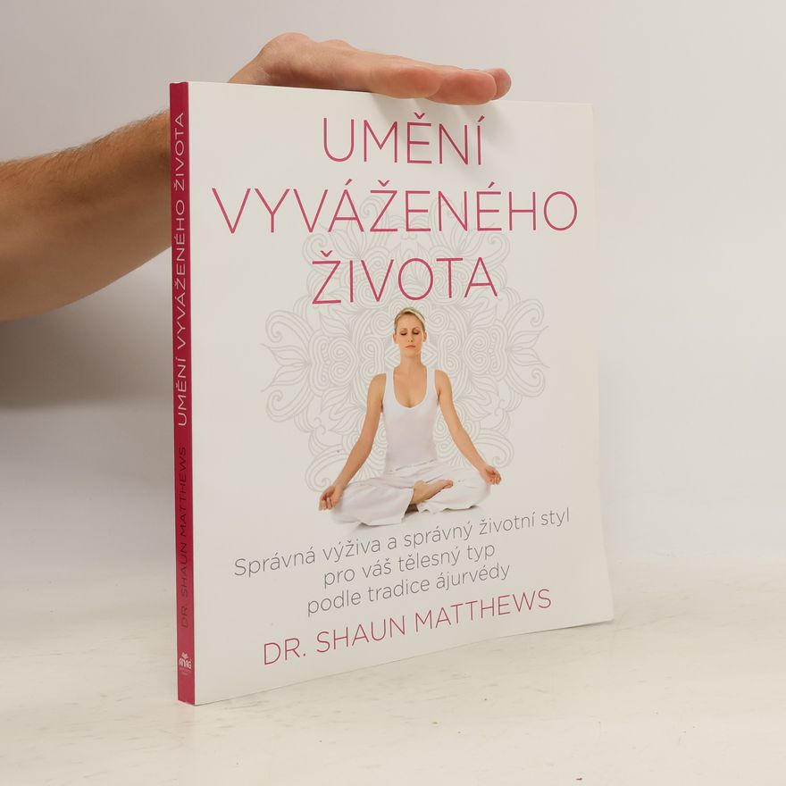 Shaun Matthews Umění vyváženého života. Správná výživa a správný životní styl pro váš tělesný typ podle tradice ájurvédy