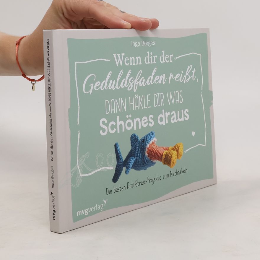 Inga Borges Wenn dir der Geduldsfaden reißt, dann häkle dir was Schönes draus. Die besten Anti-Stress-Projekte zum Nachhäkeln