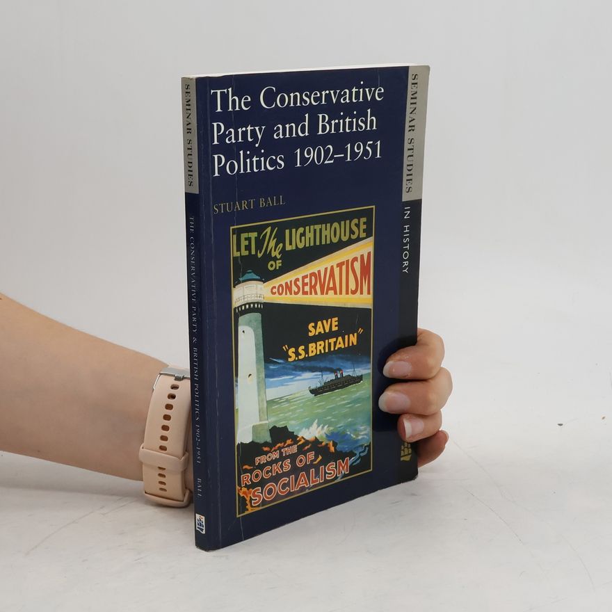 Stuart Ball The Conservative Party and British Politics, 1902-1951