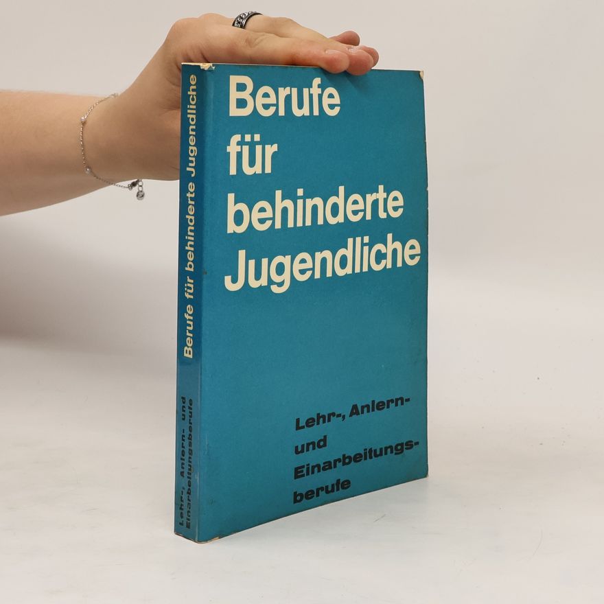 Autorenkollektiv Berufe für behinderte Jugendliche : Lehr-, Anlern- und Einarbeitungsberufe
