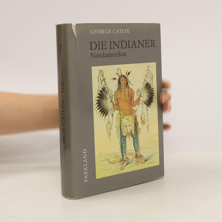 George Catlin Die Indianer Nordamerikas und die während eines achtjährigen Aufenthalts unter den wildesten Stämmen erlebten Abenteuer und Schicksale