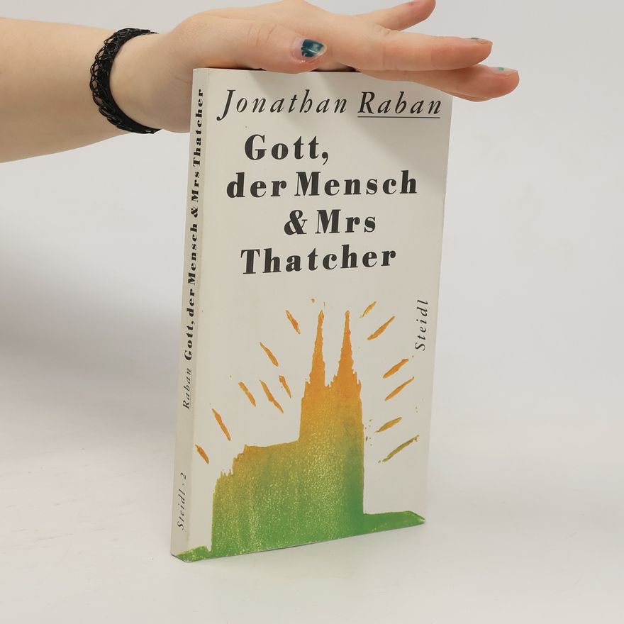 Jonathan Raban Gott, der Mensch & Mrs. Thatcher