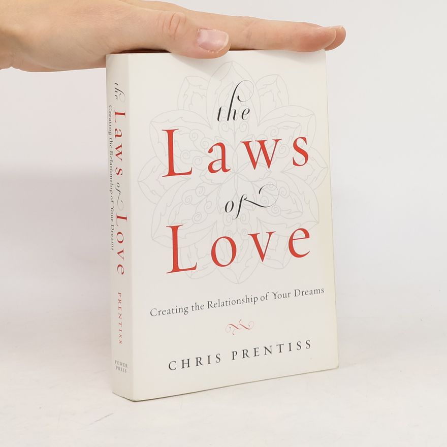 Chris Prentiss The Laws of Love: Creating the Relationship of Your Dreams