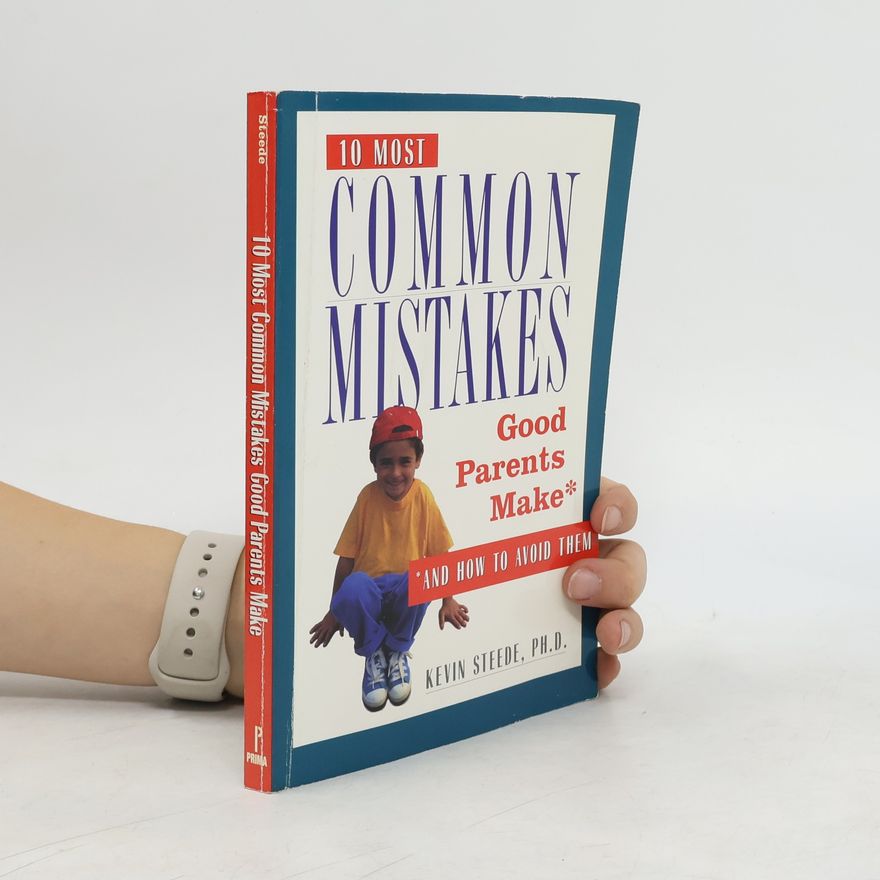 Kevin Steede The 10 Most Common Mistakes Good Parents Make