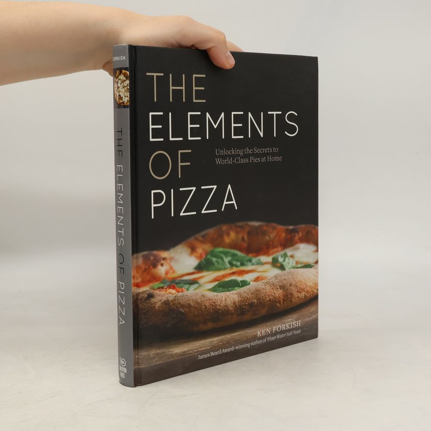 Ken Forkish The elements of pizza : unlocking the secrets to world-class pies at home