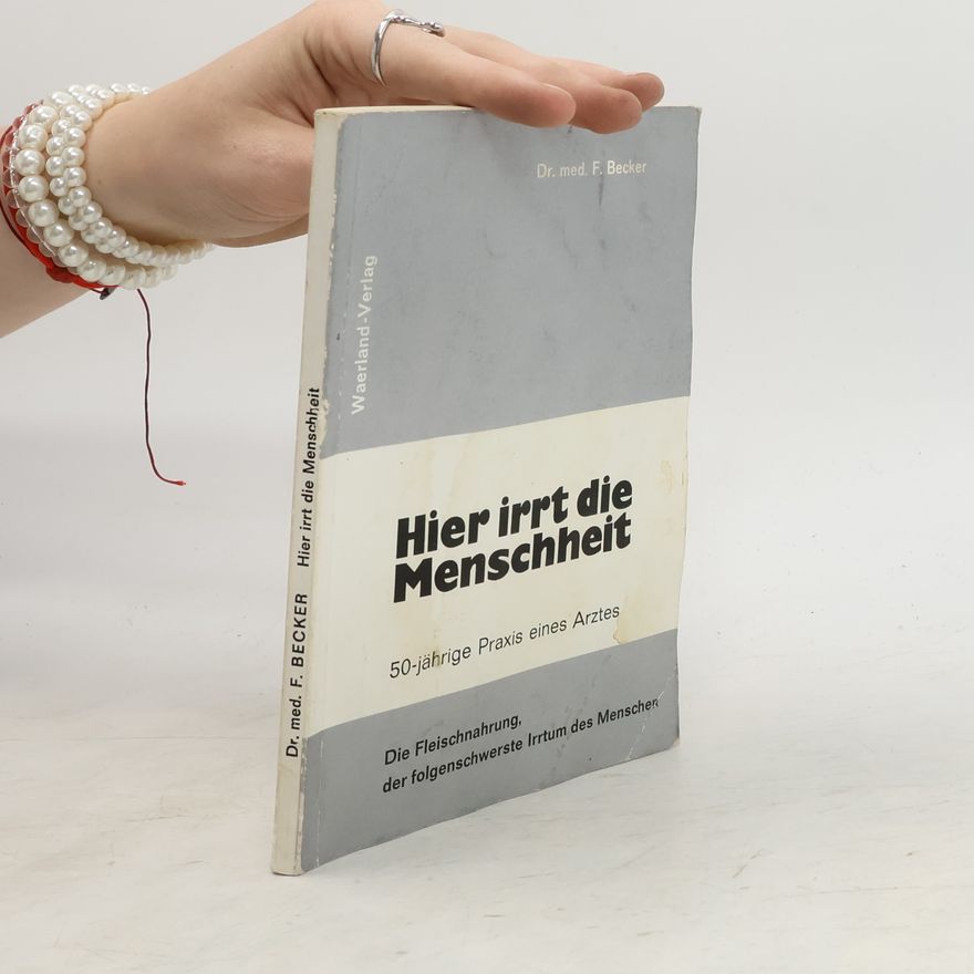 F. Becker Hier irrt die Menschheit!: Die Fleischnahrung der folgenschwerste Irrtum des Menschen