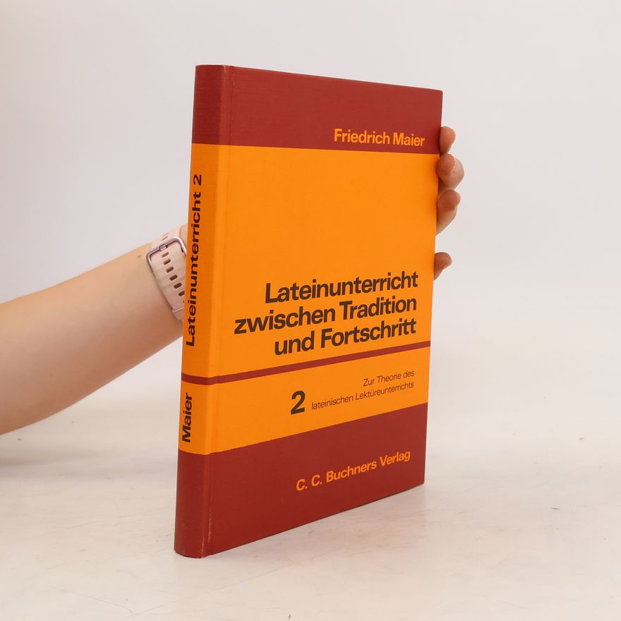 Friedrich Maier Lateinunterricht zwischen Tradition und Fortschritt. Band 2, Zur Theorie des lateinischen Lektürenunterrichts