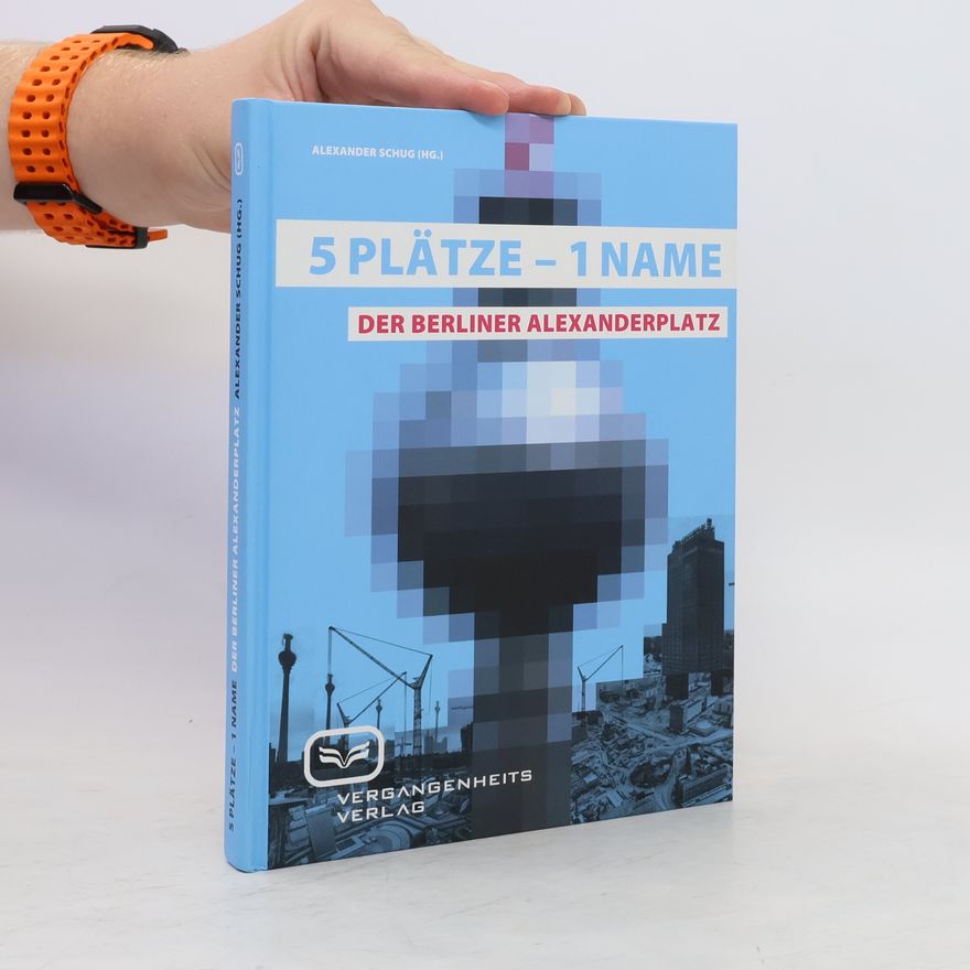Alexander Schug Fünf Plätze - ein Name - der Berliner Alexanderplatz