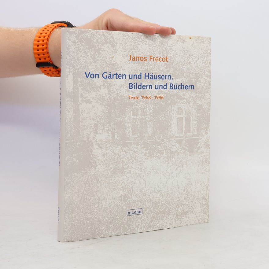 Janos Frecot Von Gärten und Häusern, Bildern und Büchern