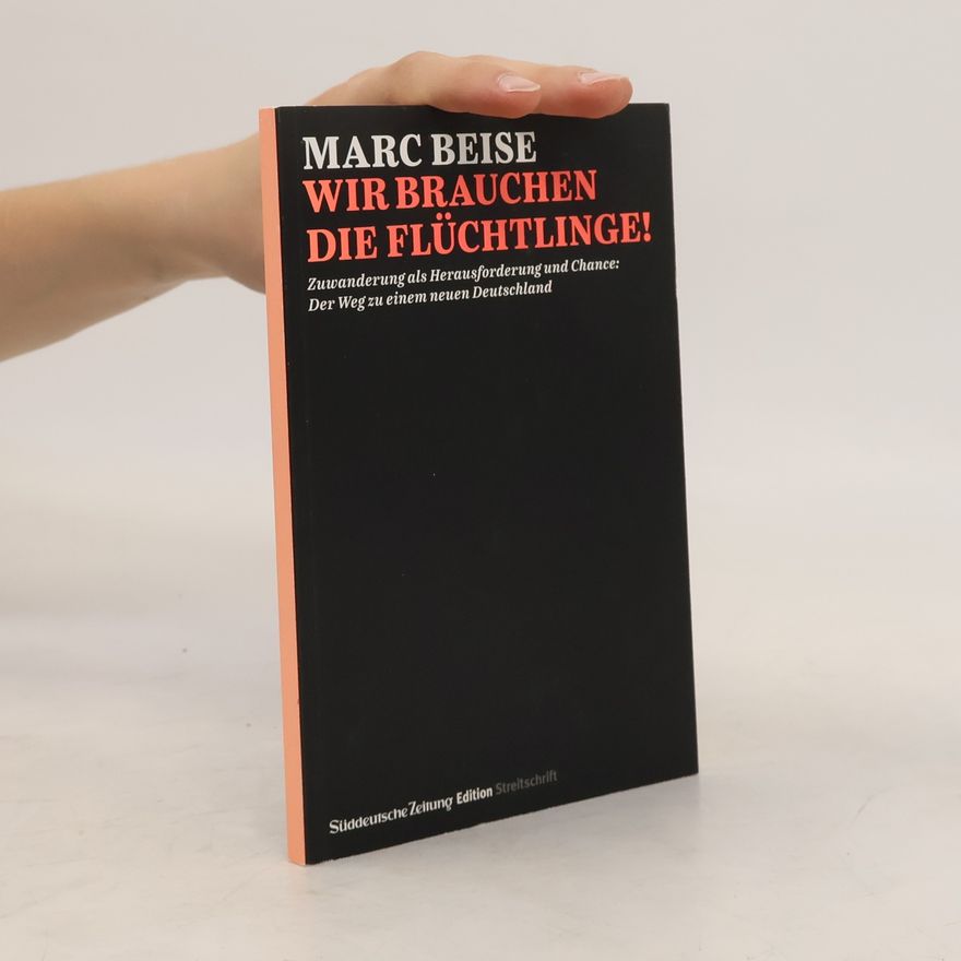 Marc Beise Wir brauchen die Flüchtlinge!