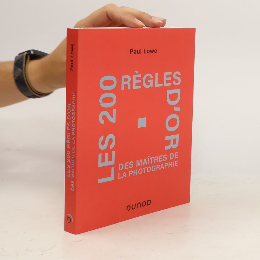 Paul Lowe Les 200 règles d'or des maîtres de la photographie