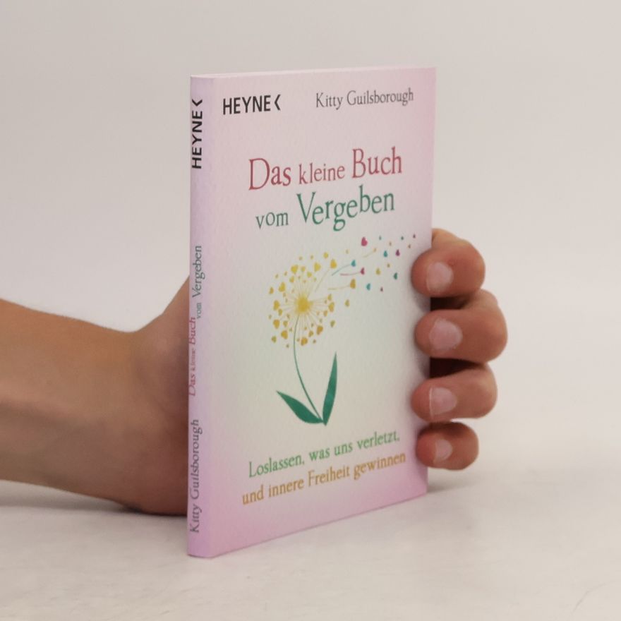Kitty Guilsborough Das kleine Buch vom Vergeben. Loslassen, was uns verletzt, und innere Freiheit gewinnen