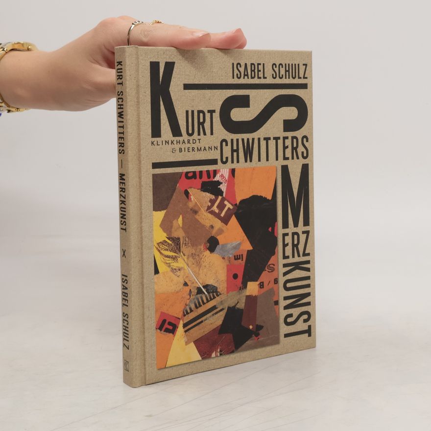 Isabel Schulz Kurt Schwitters. Merzkunst