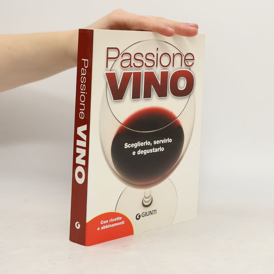 Various authors Passione vino. Sceglierlo, servirlo e degustarlo. Con ricette e abbinamenti