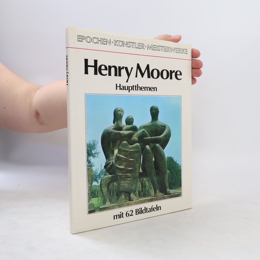 Henry Moore Henry Moore - Hauptthemen mit 62 Bildtafeln